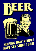Beer! Helping ugly people have sex since 1862!